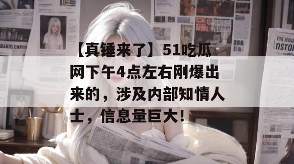 【真锤来了】51吃瓜网下午4点左右刚爆出来的,涉及内部知情人士,信息量巨大! 【真锤来了】51吃瓜网下午4点左右刚爆出来的,涉及内部知情人士,信息量巨大!