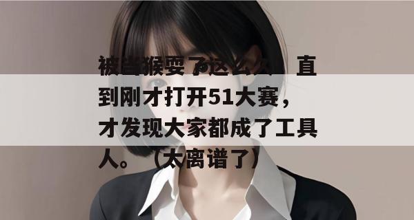 被当猴耍了这么久！直到刚才打开51大赛，才发现大家都成了工具人。（太离谱了）