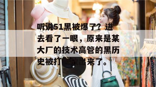 听说51黑被爆了？进去看了一眼，原来是某大厂的技术高管的黑历史被打包放出来了。