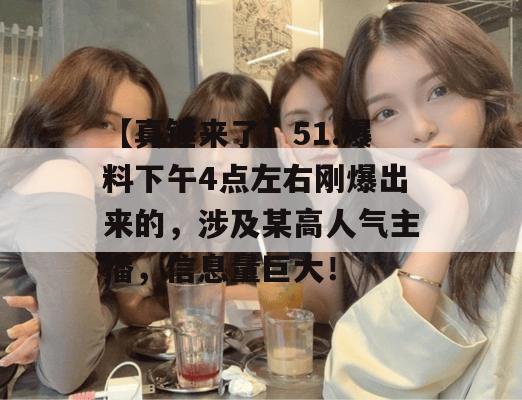 【真锤来了】51.爆料下午4点左右刚爆出来的，涉及某高人气主播，信息量巨大！